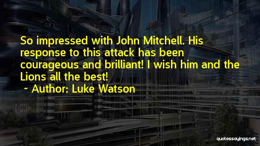 Luke Watson Quotes: So Impressed With John Mitchell. His Response To This Attack Has Been Courageous And Brilliant! I Wish Him And The