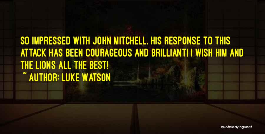 Luke Watson Quotes: So Impressed With John Mitchell. His Response To This Attack Has Been Courageous And Brilliant! I Wish Him And The