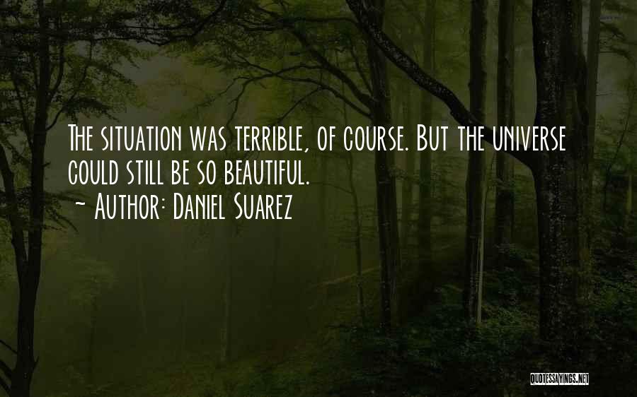 Daniel Suarez Quotes: The Situation Was Terrible, Of Course. But The Universe Could Still Be So Beautiful.