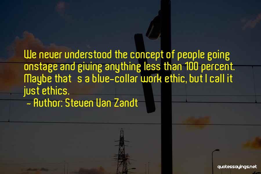 Steven Van Zandt Quotes: We Never Understood The Concept Of People Going Onstage And Giving Anything Less Than 100 Percent. Maybe That's A Blue-collar