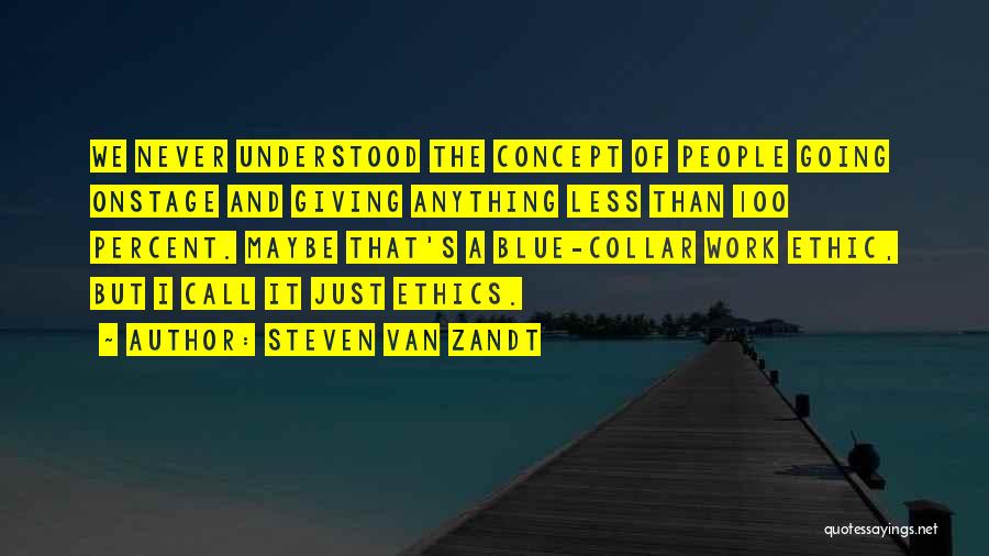 Steven Van Zandt Quotes: We Never Understood The Concept Of People Going Onstage And Giving Anything Less Than 100 Percent. Maybe That's A Blue-collar