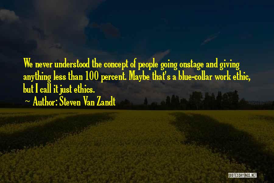 Steven Van Zandt Quotes: We Never Understood The Concept Of People Going Onstage And Giving Anything Less Than 100 Percent. Maybe That's A Blue-collar