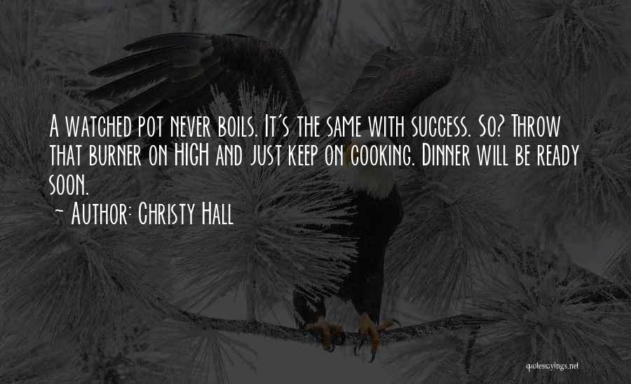 Christy Hall Quotes: A Watched Pot Never Boils. It's The Same With Success. So? Throw That Burner On High And Just Keep On