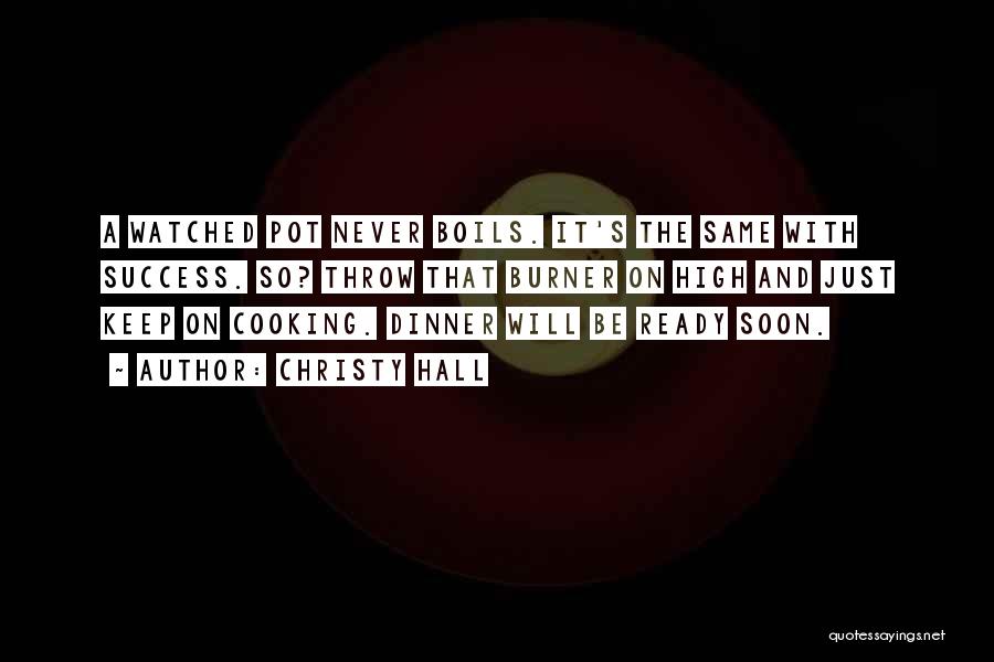 Christy Hall Quotes: A Watched Pot Never Boils. It's The Same With Success. So? Throw That Burner On High And Just Keep On