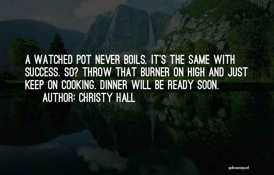 Christy Hall Quotes: A Watched Pot Never Boils. It's The Same With Success. So? Throw That Burner On High And Just Keep On