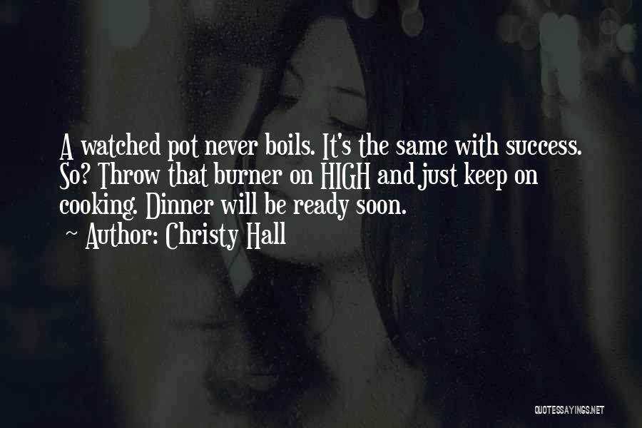 Christy Hall Quotes: A Watched Pot Never Boils. It's The Same With Success. So? Throw That Burner On High And Just Keep On