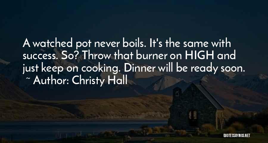 Christy Hall Quotes: A Watched Pot Never Boils. It's The Same With Success. So? Throw That Burner On High And Just Keep On