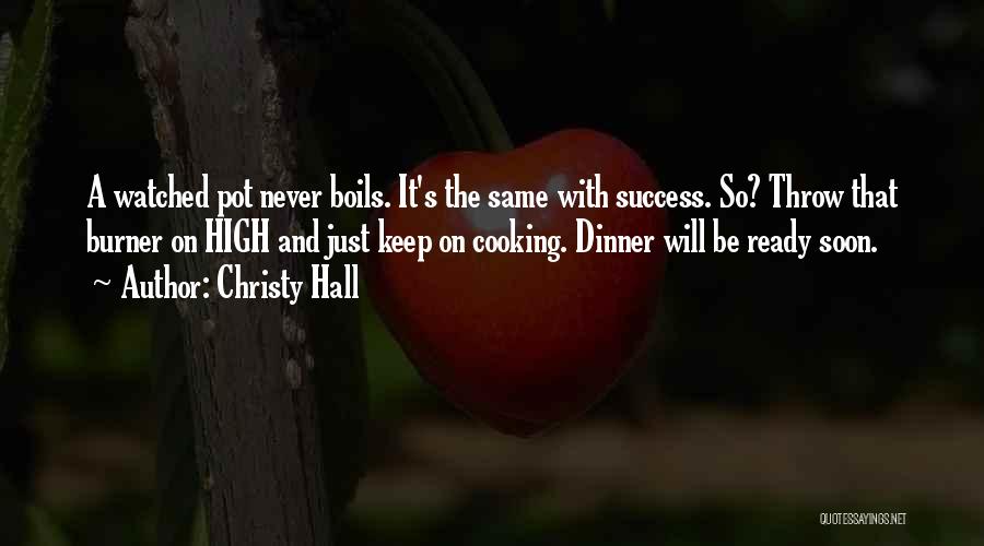Christy Hall Quotes: A Watched Pot Never Boils. It's The Same With Success. So? Throw That Burner On High And Just Keep On