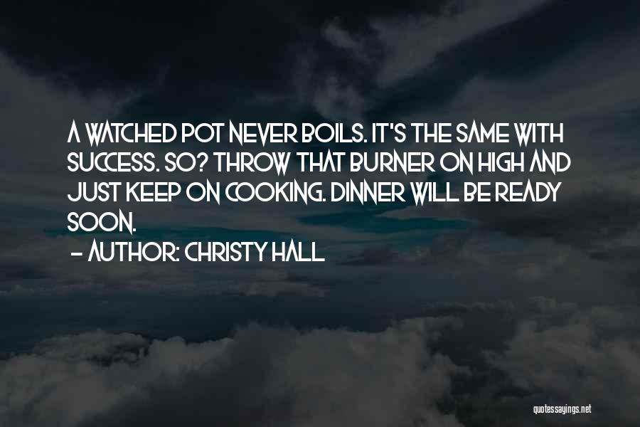 Christy Hall Quotes: A Watched Pot Never Boils. It's The Same With Success. So? Throw That Burner On High And Just Keep On
