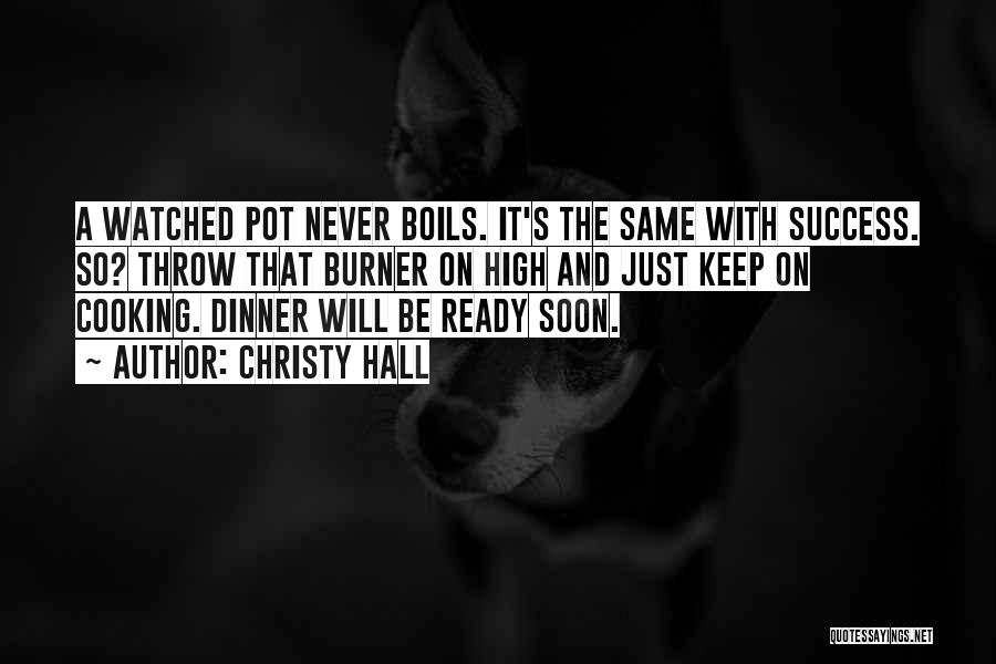 Christy Hall Quotes: A Watched Pot Never Boils. It's The Same With Success. So? Throw That Burner On High And Just Keep On