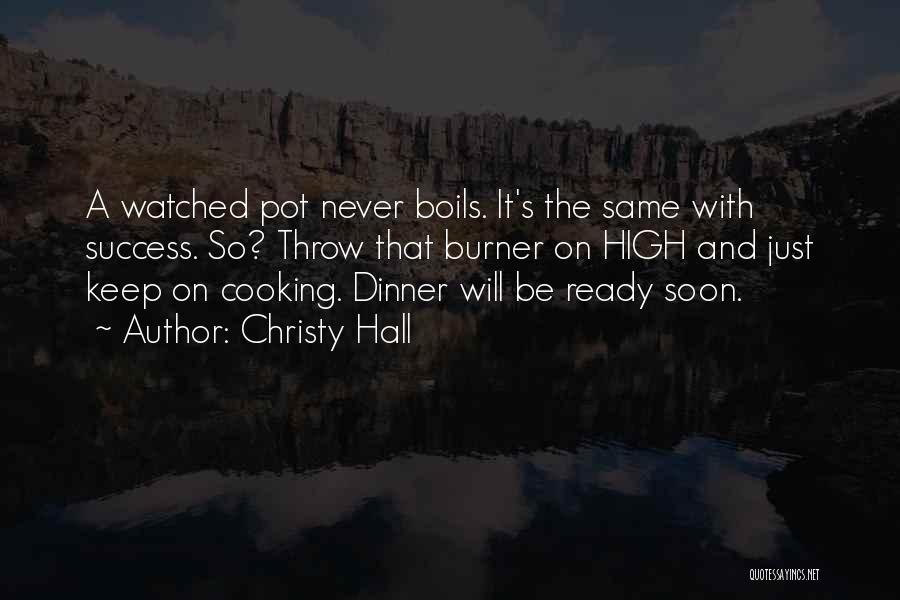 Christy Hall Quotes: A Watched Pot Never Boils. It's The Same With Success. So? Throw That Burner On High And Just Keep On