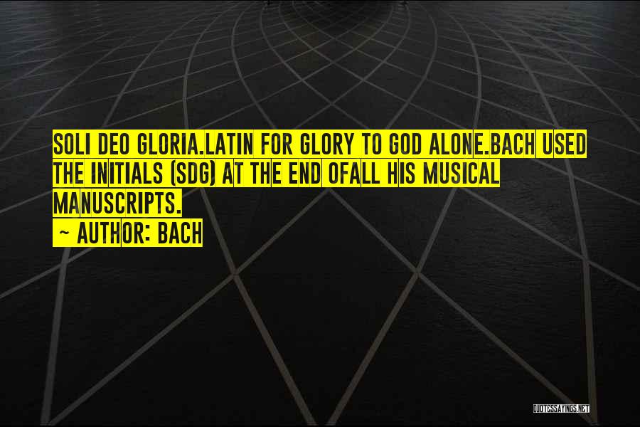 Bach Quotes: Soli Deo Gloria.latin For Glory To God Alone.bach Used The Initials (sdg) At The End Ofall His Musical Manuscripts.