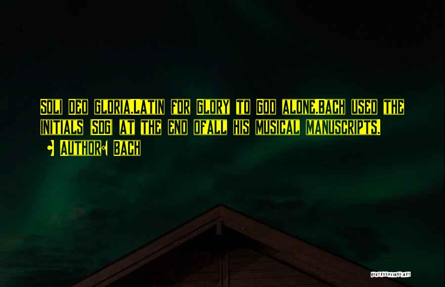 Bach Quotes: Soli Deo Gloria.latin For Glory To God Alone.bach Used The Initials (sdg) At The End Ofall His Musical Manuscripts.