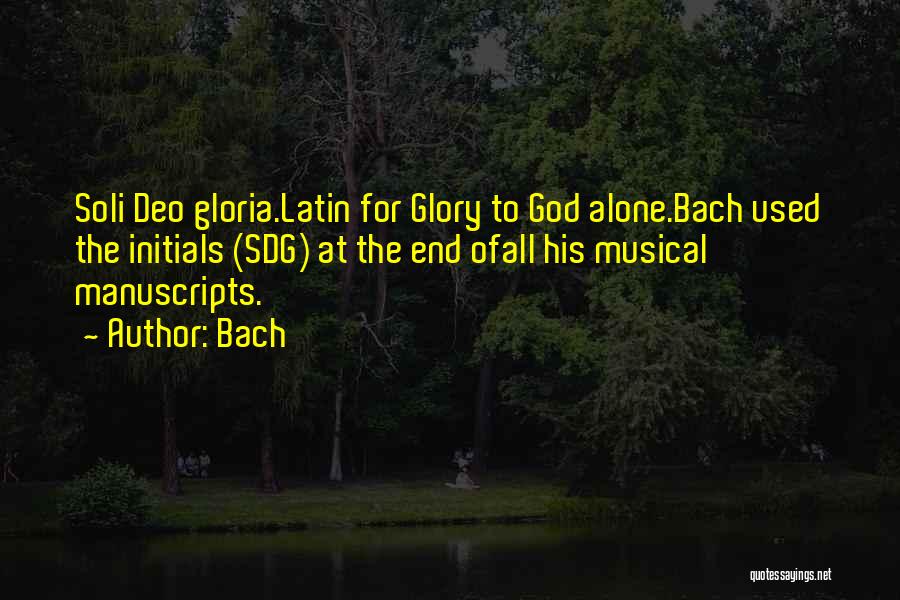 Bach Quotes: Soli Deo Gloria.latin For Glory To God Alone.bach Used The Initials (sdg) At The End Ofall His Musical Manuscripts.