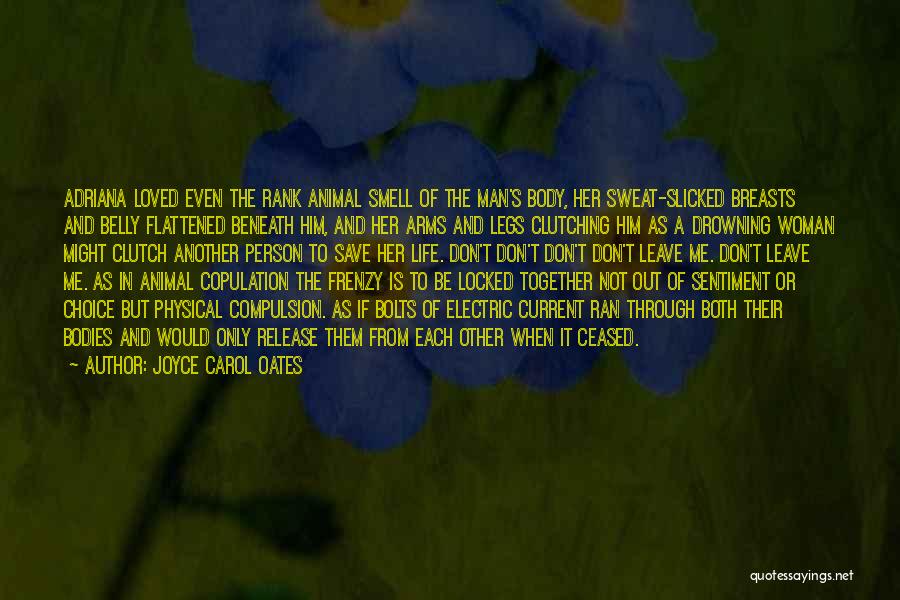 Joyce Carol Oates Quotes: Adriana Loved Even The Rank Animal Smell Of The Man's Body, Her Sweat-slicked Breasts And Belly Flattened Beneath Him, And