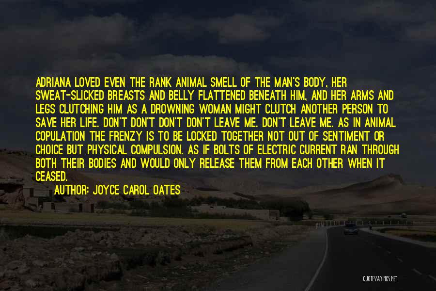 Joyce Carol Oates Quotes: Adriana Loved Even The Rank Animal Smell Of The Man's Body, Her Sweat-slicked Breasts And Belly Flattened Beneath Him, And