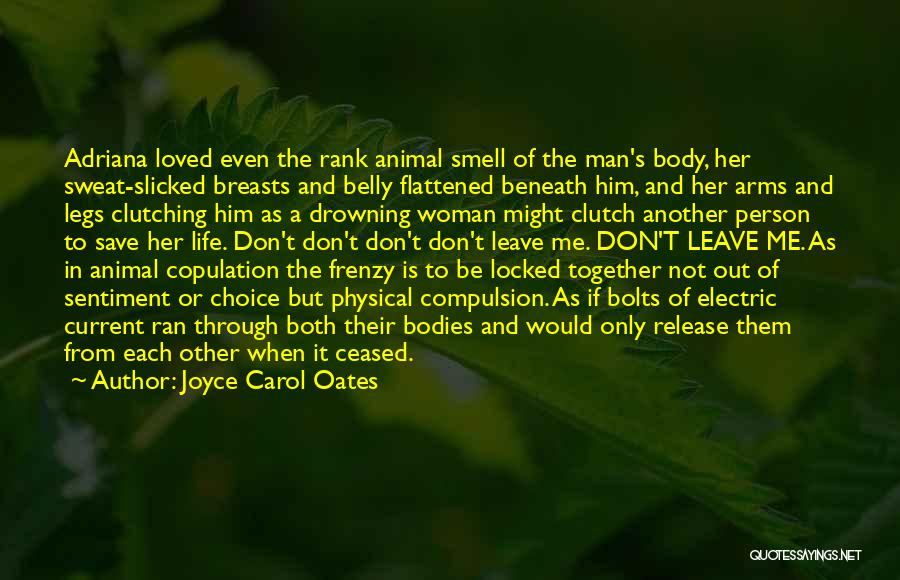 Joyce Carol Oates Quotes: Adriana Loved Even The Rank Animal Smell Of The Man's Body, Her Sweat-slicked Breasts And Belly Flattened Beneath Him, And