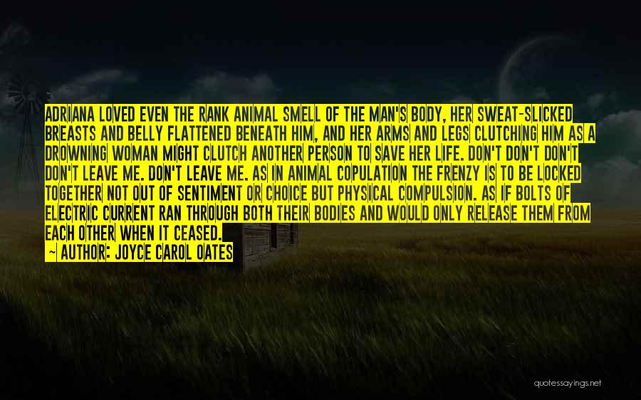 Joyce Carol Oates Quotes: Adriana Loved Even The Rank Animal Smell Of The Man's Body, Her Sweat-slicked Breasts And Belly Flattened Beneath Him, And