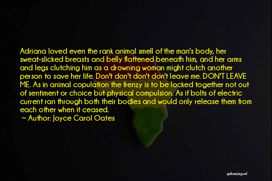 Joyce Carol Oates Quotes: Adriana Loved Even The Rank Animal Smell Of The Man's Body, Her Sweat-slicked Breasts And Belly Flattened Beneath Him, And