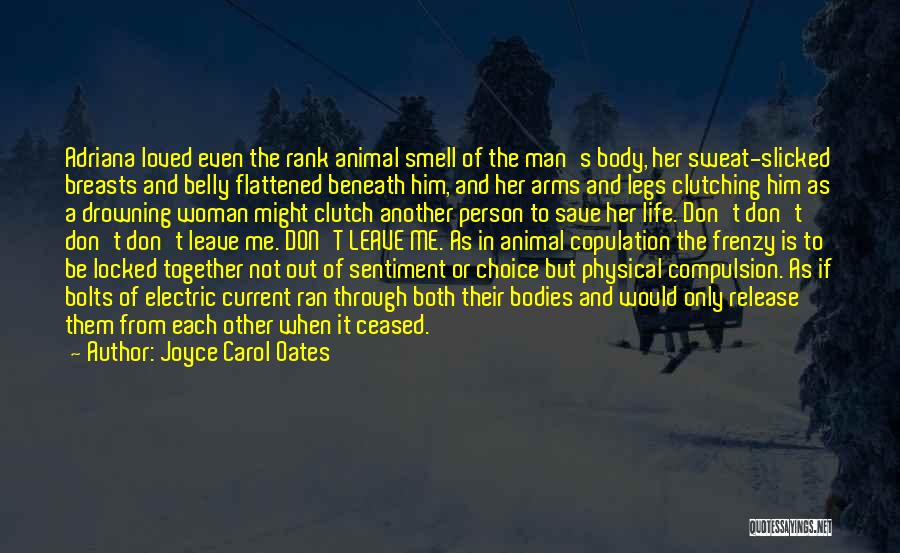 Joyce Carol Oates Quotes: Adriana Loved Even The Rank Animal Smell Of The Man's Body, Her Sweat-slicked Breasts And Belly Flattened Beneath Him, And