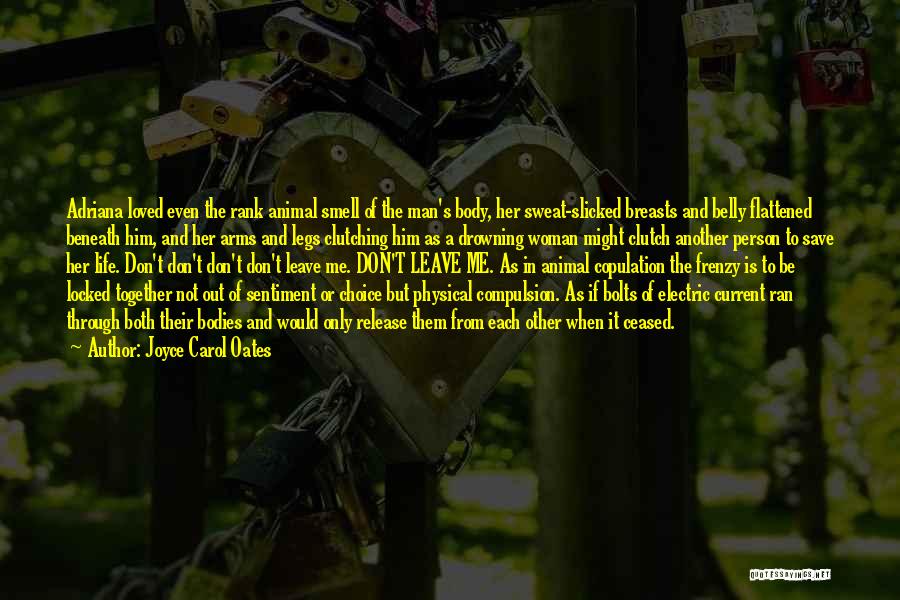 Joyce Carol Oates Quotes: Adriana Loved Even The Rank Animal Smell Of The Man's Body, Her Sweat-slicked Breasts And Belly Flattened Beneath Him, And
