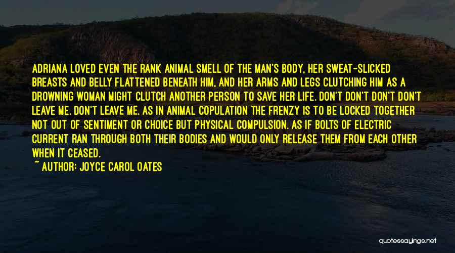 Joyce Carol Oates Quotes: Adriana Loved Even The Rank Animal Smell Of The Man's Body, Her Sweat-slicked Breasts And Belly Flattened Beneath Him, And
