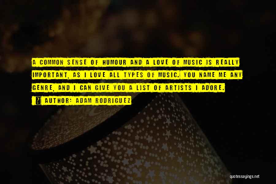 Adam Rodriguez Quotes: A Common Sense Of Humour And A Love Of Music Is Really Important, As I Love All Types Of Music.