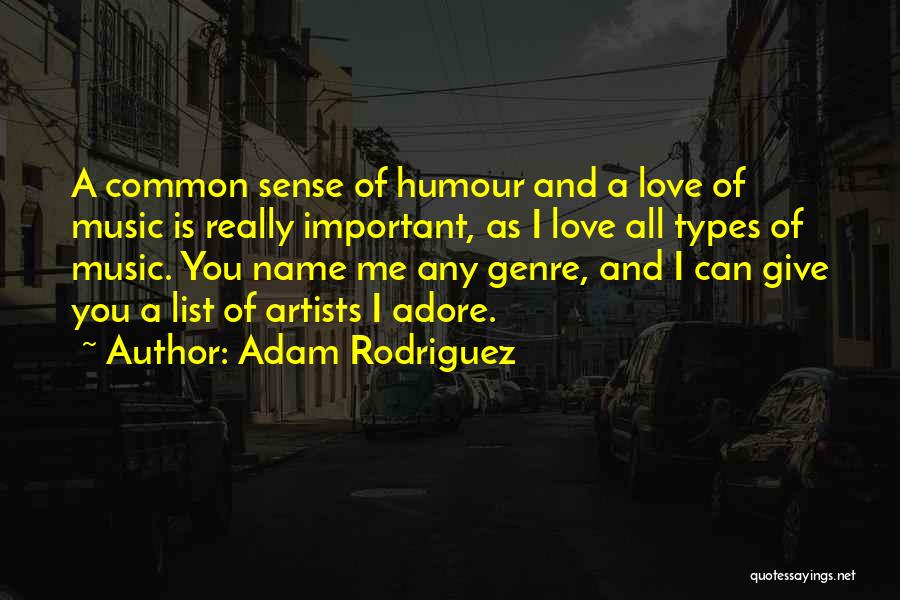 Adam Rodriguez Quotes: A Common Sense Of Humour And A Love Of Music Is Really Important, As I Love All Types Of Music.