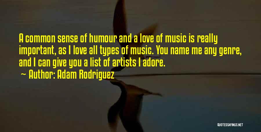 Adam Rodriguez Quotes: A Common Sense Of Humour And A Love Of Music Is Really Important, As I Love All Types Of Music.