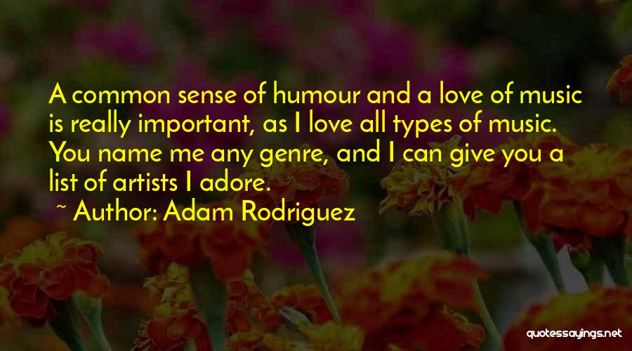 Adam Rodriguez Quotes: A Common Sense Of Humour And A Love Of Music Is Really Important, As I Love All Types Of Music.