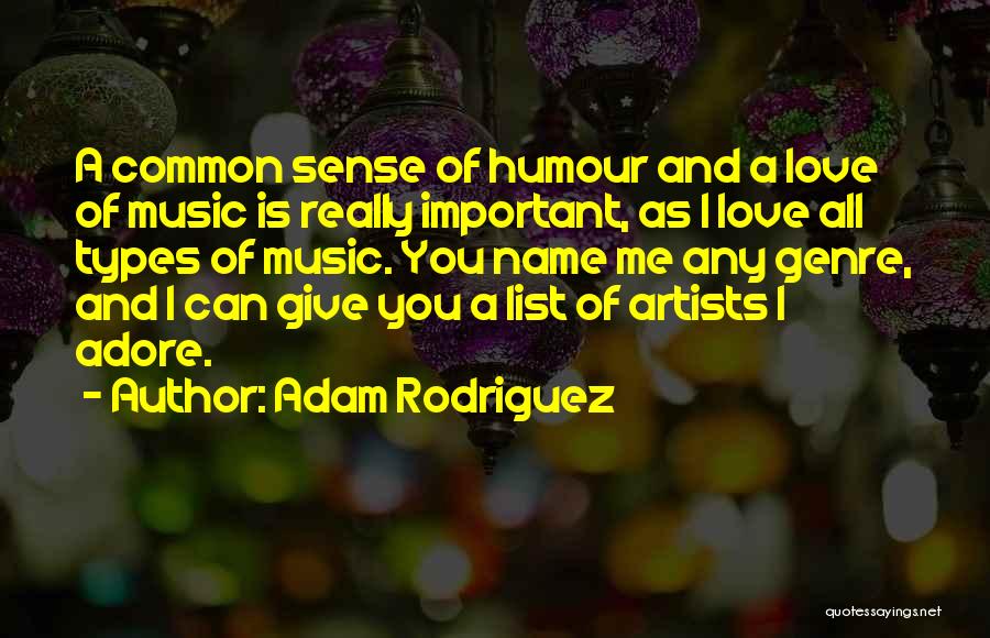 Adam Rodriguez Quotes: A Common Sense Of Humour And A Love Of Music Is Really Important, As I Love All Types Of Music.