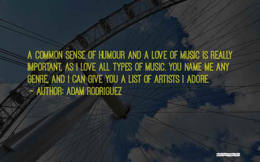 Adam Rodriguez Quotes: A Common Sense Of Humour And A Love Of Music Is Really Important, As I Love All Types Of Music.