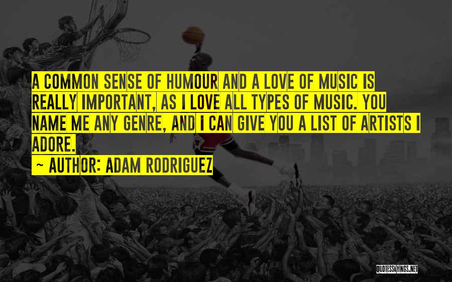 Adam Rodriguez Quotes: A Common Sense Of Humour And A Love Of Music Is Really Important, As I Love All Types Of Music.