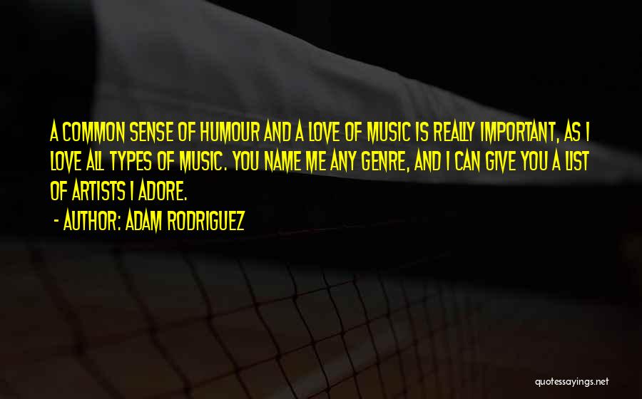 Adam Rodriguez Quotes: A Common Sense Of Humour And A Love Of Music Is Really Important, As I Love All Types Of Music.