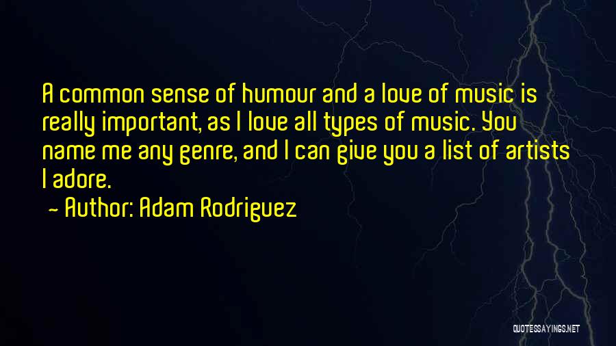 Adam Rodriguez Quotes: A Common Sense Of Humour And A Love Of Music Is Really Important, As I Love All Types Of Music.