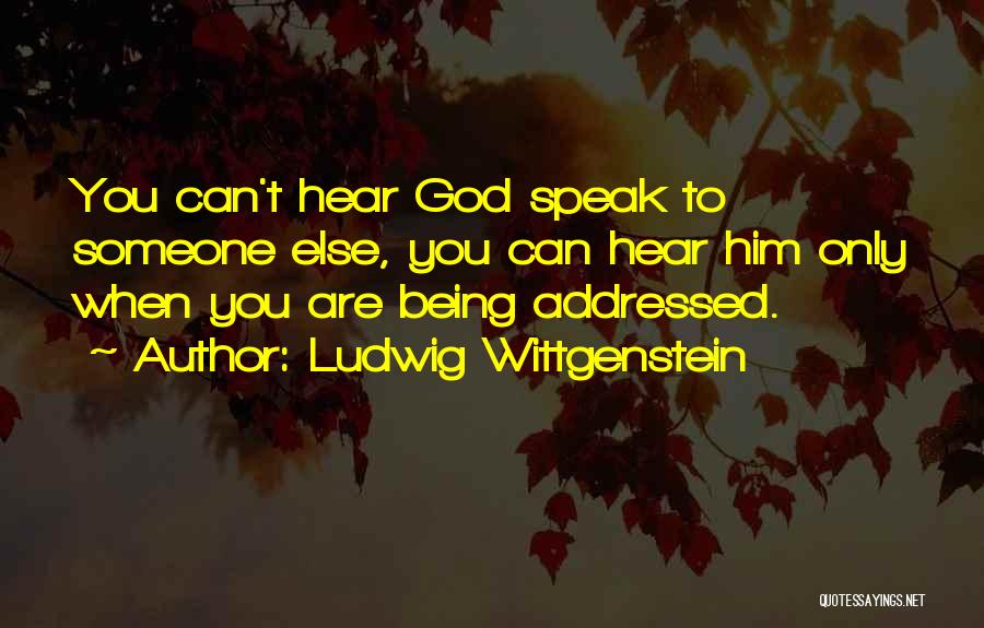 Ludwig Wittgenstein Quotes: You Can't Hear God Speak To Someone Else, You Can Hear Him Only When You Are Being Addressed.