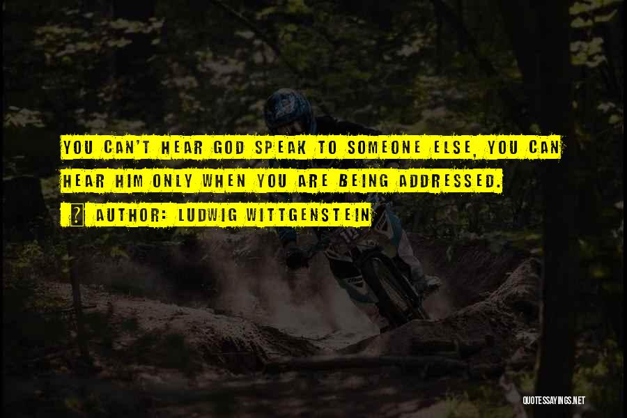 Ludwig Wittgenstein Quotes: You Can't Hear God Speak To Someone Else, You Can Hear Him Only When You Are Being Addressed.