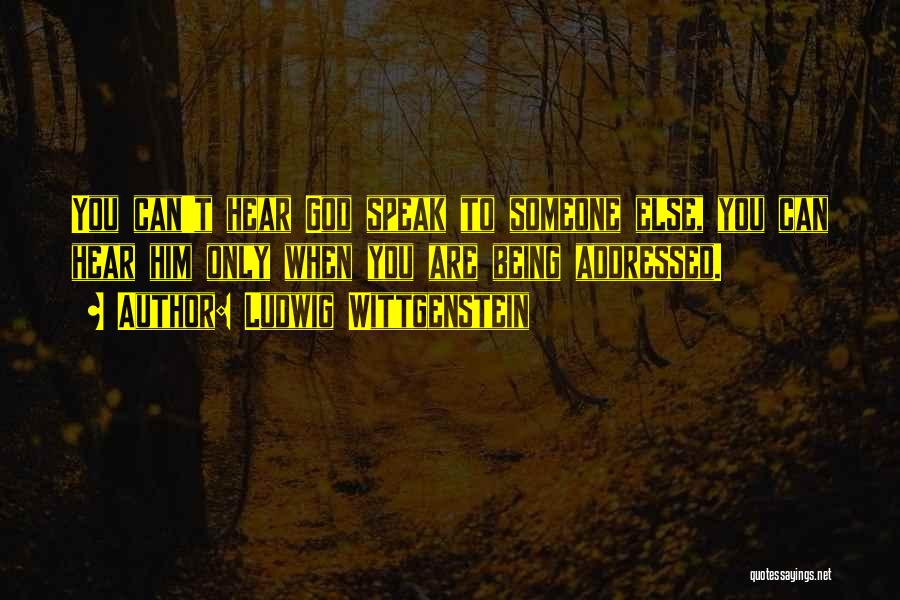 Ludwig Wittgenstein Quotes: You Can't Hear God Speak To Someone Else, You Can Hear Him Only When You Are Being Addressed.