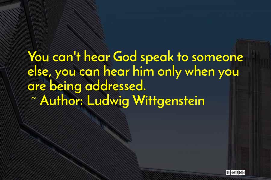 Ludwig Wittgenstein Quotes: You Can't Hear God Speak To Someone Else, You Can Hear Him Only When You Are Being Addressed.