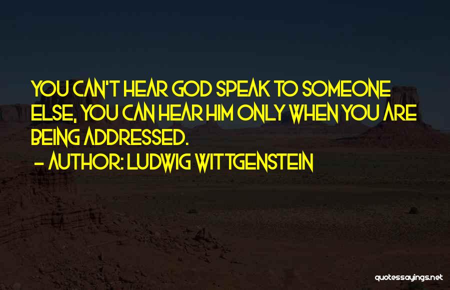 Ludwig Wittgenstein Quotes: You Can't Hear God Speak To Someone Else, You Can Hear Him Only When You Are Being Addressed.