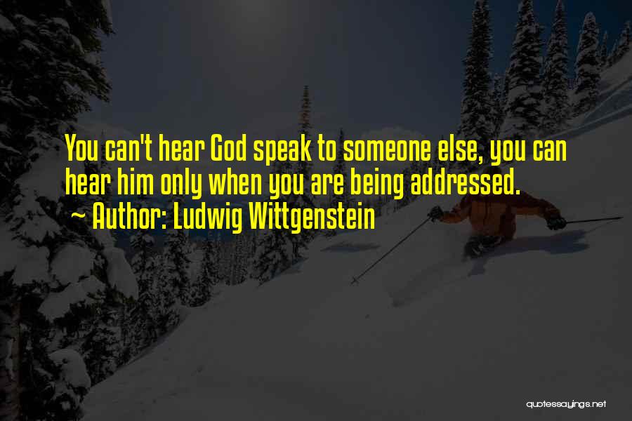 Ludwig Wittgenstein Quotes: You Can't Hear God Speak To Someone Else, You Can Hear Him Only When You Are Being Addressed.