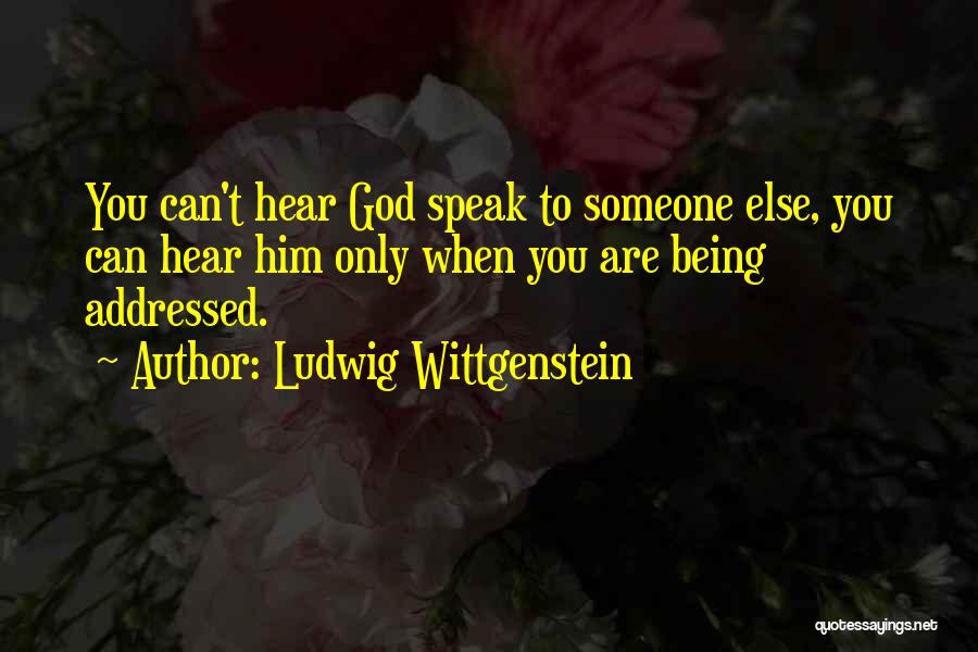 Ludwig Wittgenstein Quotes: You Can't Hear God Speak To Someone Else, You Can Hear Him Only When You Are Being Addressed.