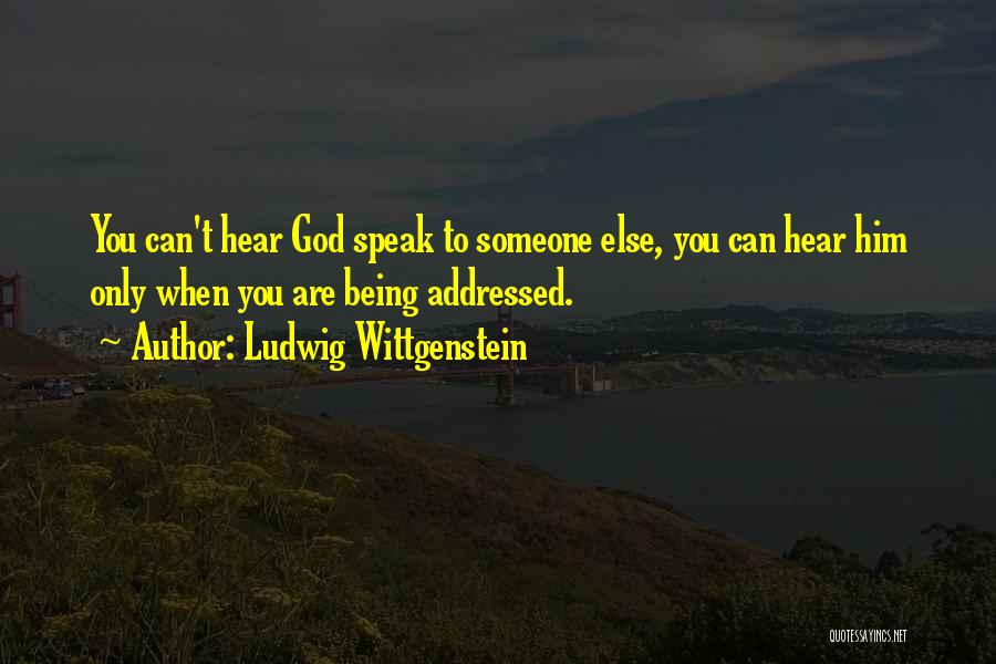 Ludwig Wittgenstein Quotes: You Can't Hear God Speak To Someone Else, You Can Hear Him Only When You Are Being Addressed.