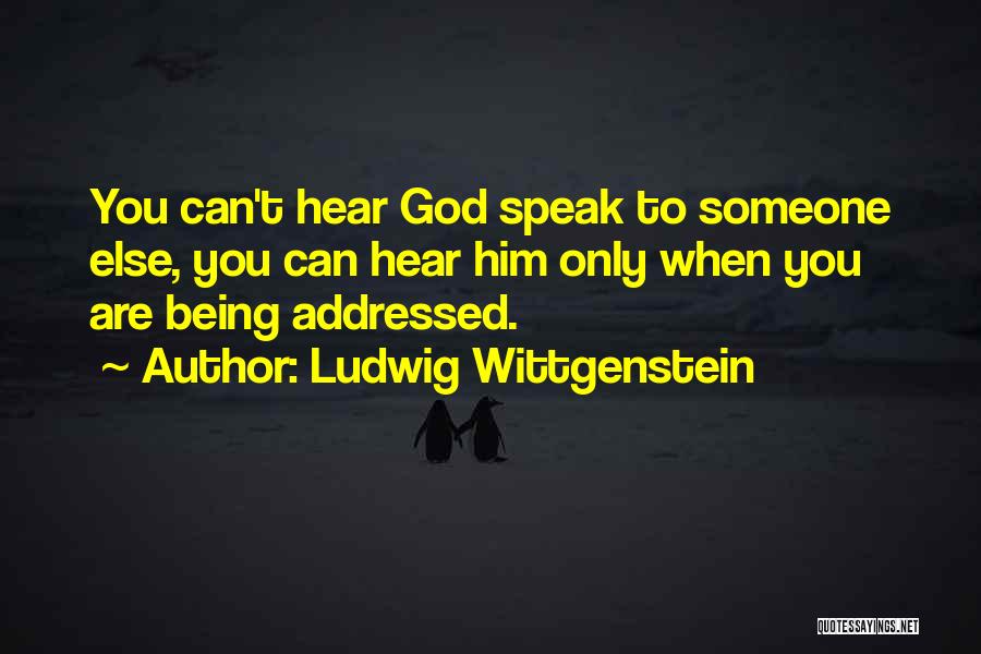 Ludwig Wittgenstein Quotes: You Can't Hear God Speak To Someone Else, You Can Hear Him Only When You Are Being Addressed.