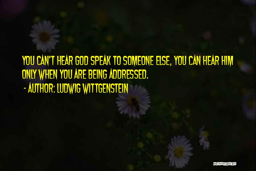 Ludwig Wittgenstein Quotes: You Can't Hear God Speak To Someone Else, You Can Hear Him Only When You Are Being Addressed.