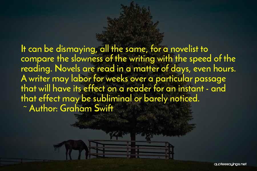 Graham Swift Quotes: It Can Be Dismaying, All The Same, For A Novelist To Compare The Slowness Of The Writing With The Speed