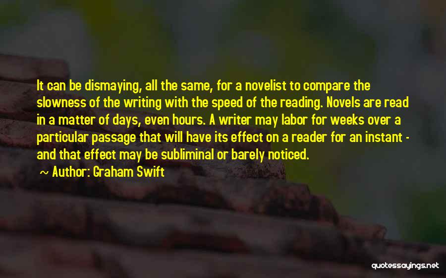 Graham Swift Quotes: It Can Be Dismaying, All The Same, For A Novelist To Compare The Slowness Of The Writing With The Speed