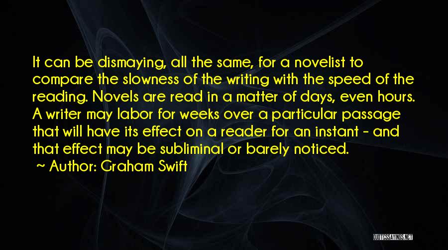 Graham Swift Quotes: It Can Be Dismaying, All The Same, For A Novelist To Compare The Slowness Of The Writing With The Speed