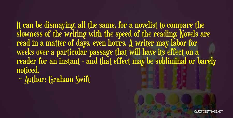 Graham Swift Quotes: It Can Be Dismaying, All The Same, For A Novelist To Compare The Slowness Of The Writing With The Speed