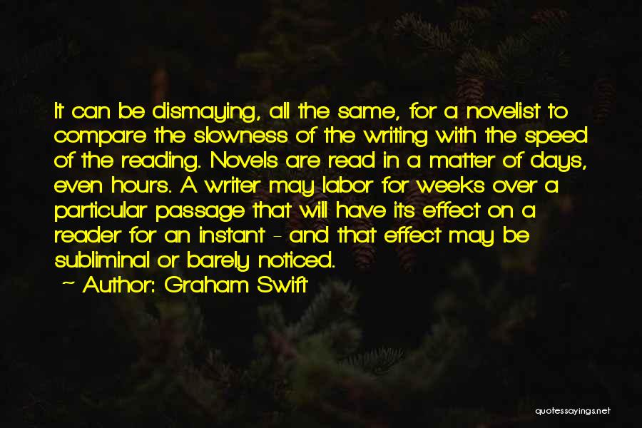 Graham Swift Quotes: It Can Be Dismaying, All The Same, For A Novelist To Compare The Slowness Of The Writing With The Speed